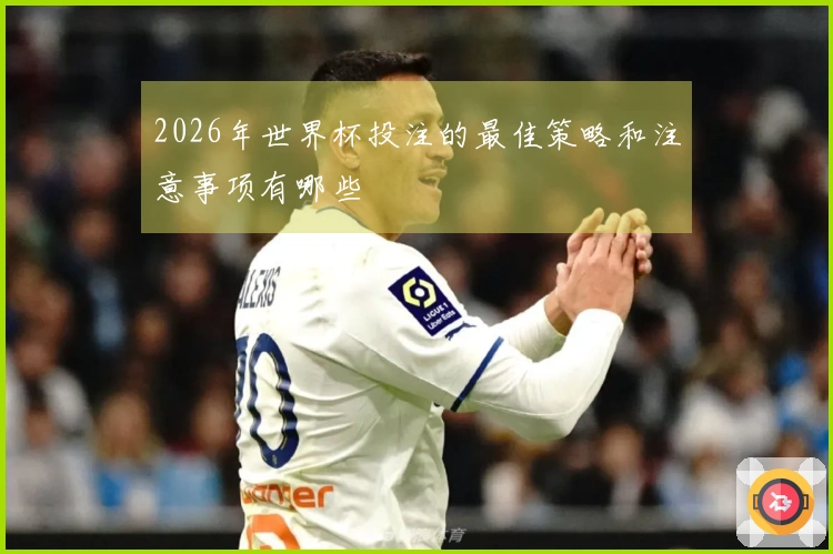 2026年世界杯投注的最佳策略和注意事项有哪些