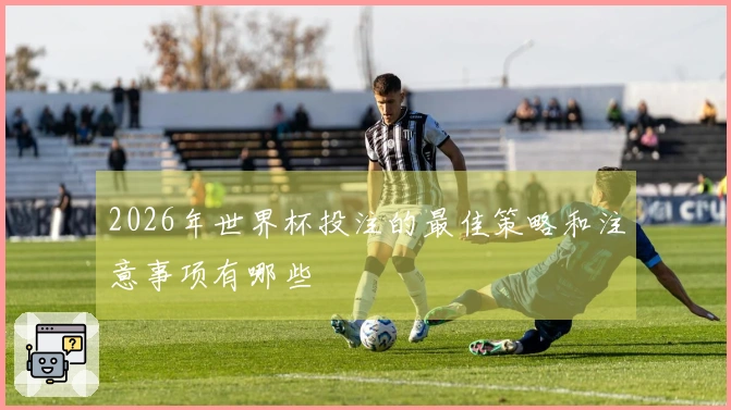 2026年世界杯投注的最佳策略和注意事项有哪些