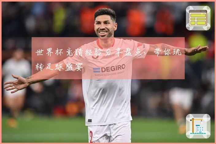 世界杯竞猜经验分享盘点，带你玩转足球盛宴