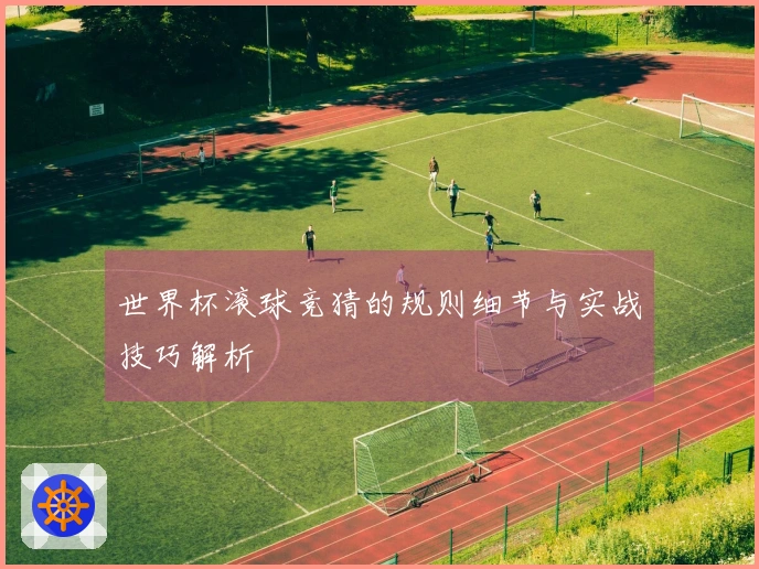 世界杯滚球竞猜的规则细节与实战技巧解析