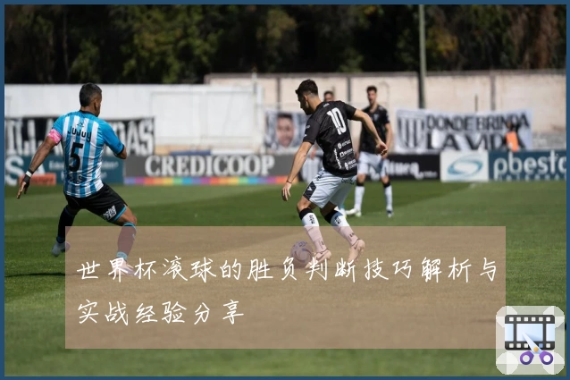 世界杯滚球的胜负判断技巧解析与实战经验分享