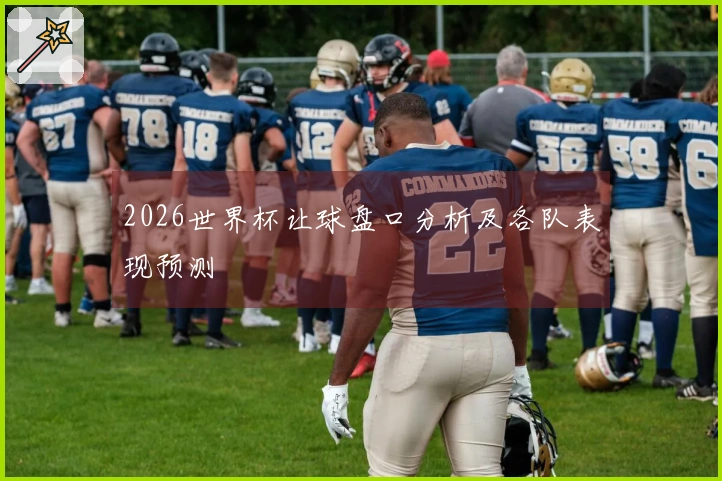 2026世界杯让球盘口分析及各队表现预测