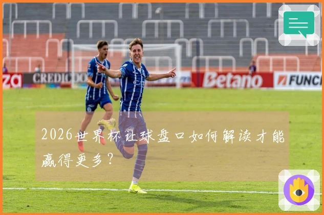 2026世界杯让球盘口如何解读才能赢得更多？