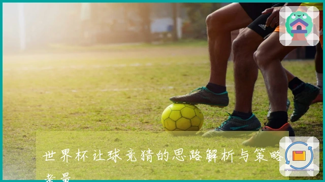 世界杯让球竞猜的思路解析与策略考量