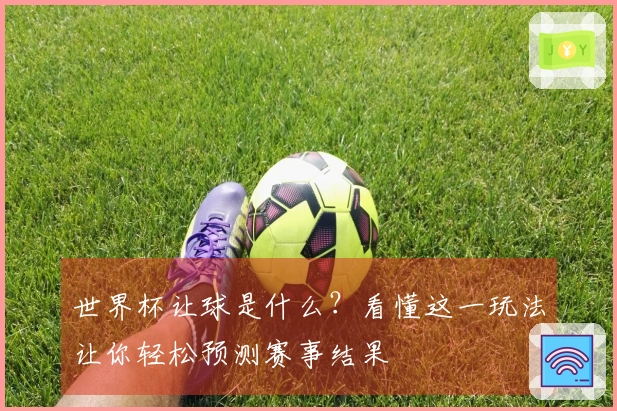 世界杯让球是什么？看懂这一玩法让你轻松预测赛事结果